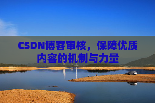 CSDN博客审核,保障优质内容的机制与力量
